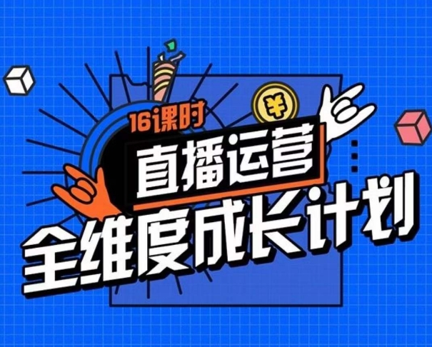 直播运营全维度成长计划，16课时精细化直播间运营策略拆解零基础运营成长 - 首创网