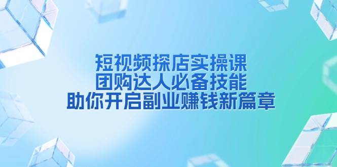 短视频探店实操课，团购达人必备技能，助你开启副业赚钱新篇章 - 首创网