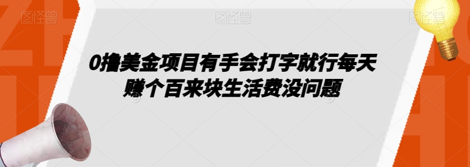 0撸美金项目有手会打字就行每天赚个百来块生活费没问题【揭秘】 - 首创网