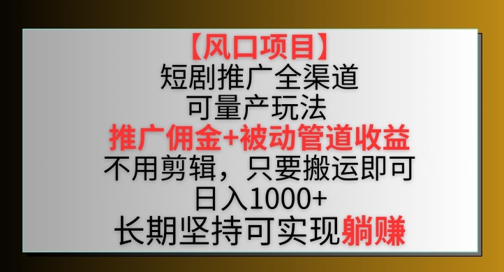 【风口项目】短剧推广全渠道最新双重收益玩法，推广佣金管道收益，不用剪辑，只要搬运即可 - 首创网