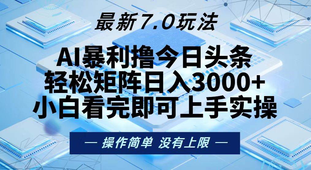 （13125期）今日头条最新7.0玩法，轻松矩阵日入3000+ - 首创网