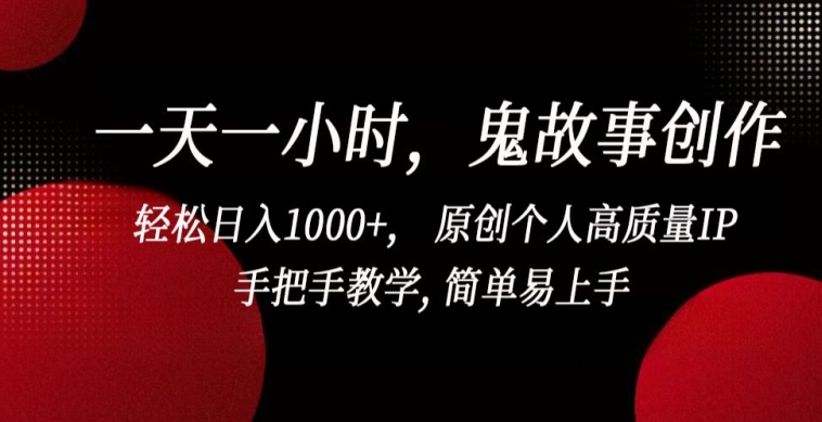 一天一小时，鬼故事创作， 轻松日入1000+， 原创个人高质量IP，手把手教学, 简单易上手 - 首创网