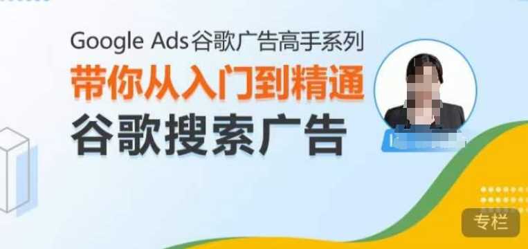 Google Ads谷歌广告高手 – 搜索广告，带你从入门到精通谷歌搜索广告 - 首创网