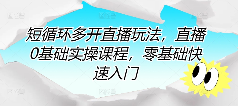 短循环多开直播玩法，直播0基础实操课程，零基础快速入门 - 首创网