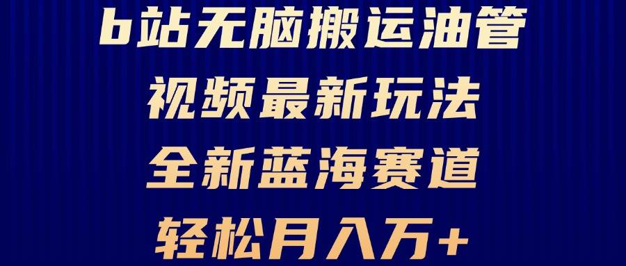 （13155期）B站无脑搬运油管视频最新玩法，轻松月入过万，小白轻松上手，全新蓝海赛道 - 首创网