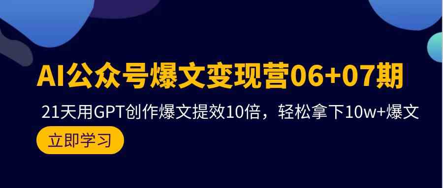 AI公众号爆文变现营07期，用GPT创作爆文提效10倍，轻松拿下10w+爆文 - 首创网