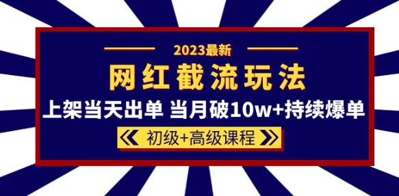 2023网红·同款截流玩法【初级+高级课程】上架当天出单当月破10w+持续爆单 - 首创网