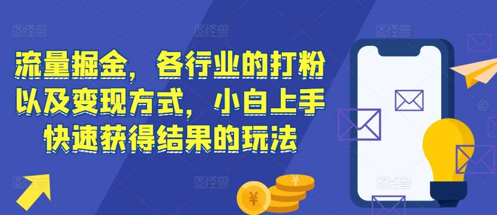 流量掘金，各行业的打粉以及变现方式，小白上手快速获得结果的玩法 - 首创网