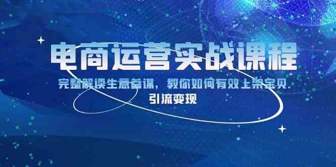 电商运营实战课程：完整解读生意参谋，教你如何有效上架宝贝，引流变现 - 首创网