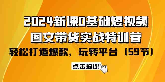 （9911期）2024新课0基础短视频+图文带货实战特训营：玩转平台，轻松打造爆款（59节） - 首创网