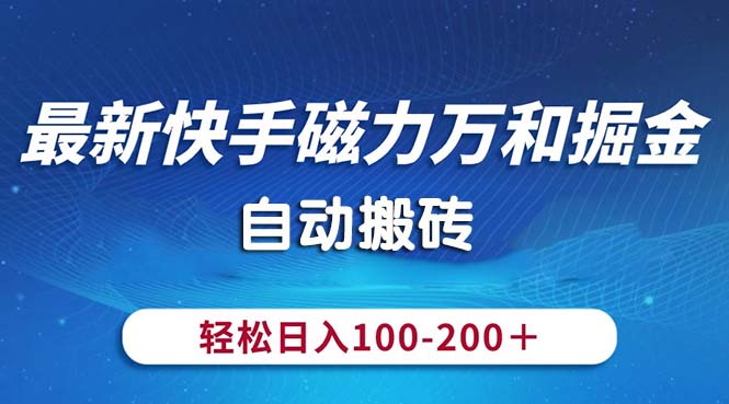 （10956期）最新快手磁力万和掘金，自动搬砖，轻松日入100-200，操作简单 - 首创网