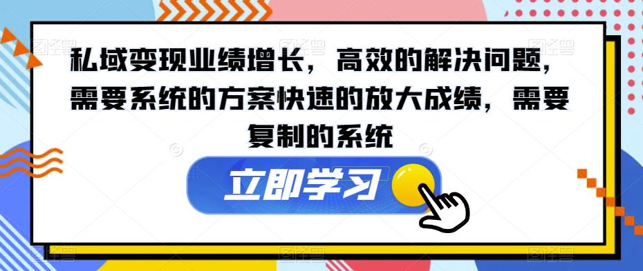 私域变现业绩增长，高效的解决问题，需要系统的方案快速的放大成绩，需要复制的系统 - 首创网