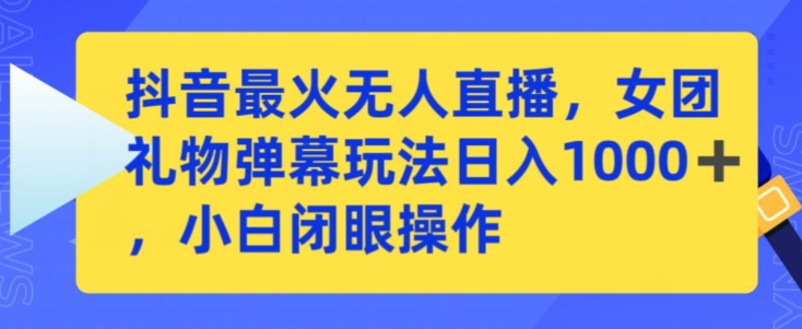 抖音最火无人直播，女团礼物弹幕玩法，日赚一千＋，小白闭眼操作 - 首创网