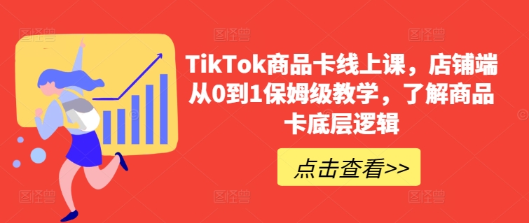 TikTok商品卡线上课，​店铺端从0到1保姆级教学，了解商品卡底层逻辑 - 首创网