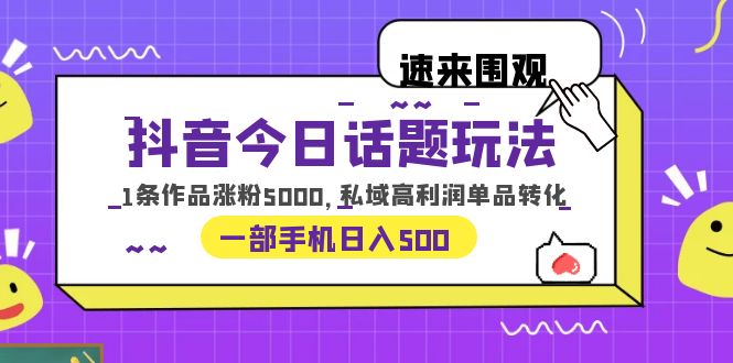 （6281期）抖音今日话题玩法，1条作品涨粉5000，私域高利润单品转化 一部手机日入500 - 首创网