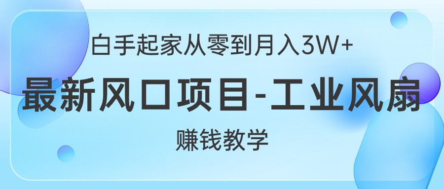 （10663期）白手起家从零到月入3W+，最新风口项目-工业风扇赚钱教学 - 首创网