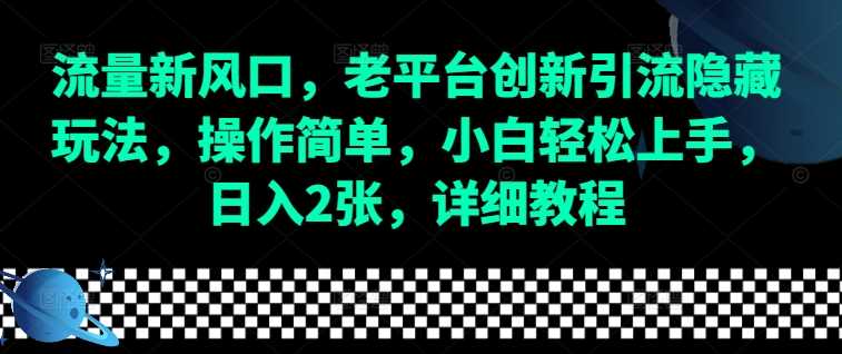 流量新风口，老平台创新引流隐藏玩法，操作简单，小白轻松上手，日入2张，详细教程 - 首创网