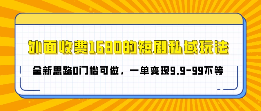 外面收费1680的短剧私域玩法，全新思路0门槛可做，一单变现9.9-99不等 - 首创网