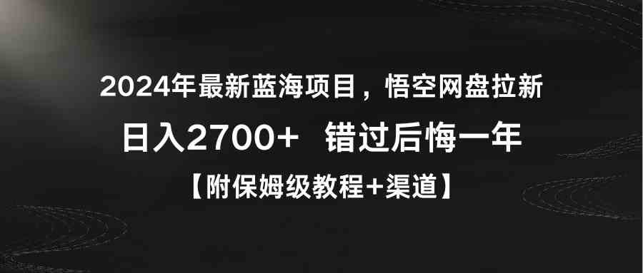 （9095期）2024年最新蓝海项目，悟空网盘拉新，日入2700+错过后悔一年【附保姆级教… - 首创网