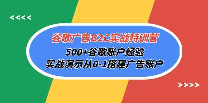 谷歌广告B2C实战特训营，500+谷歌账户经验，实战演示从0-1搭建广告账户 - 首创网