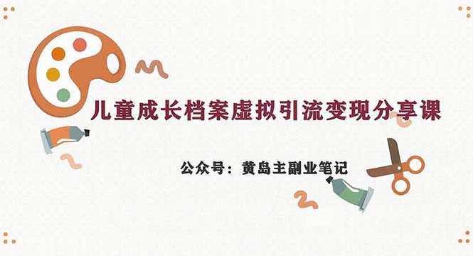 （6902期）副业拆解：儿童成长档案虚拟资料变现副业，一条龙实操玩法（教程+素材） - 首创网