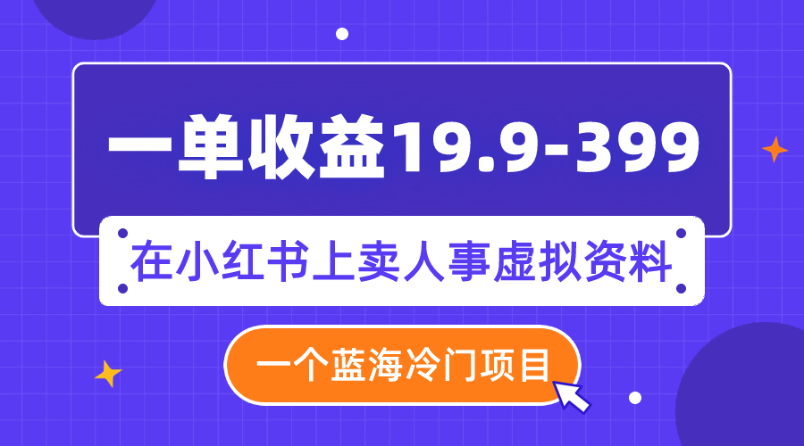 （7701期）一单收益19.9-399，一个蓝海冷门项目，在小红书上卖人事虚拟资料 - 首创网