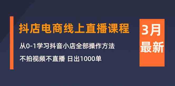 （10140期）3月抖店电商线上直播课程：从0-1学习抖音小店，不拍视频不直播 日出1000单 - 首创网