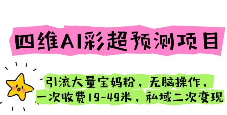 四维AI彩超预测项目引流大量宝妈粉无脑操作一次收费19-49私域二次变现【仅揭秘】 - 首创网