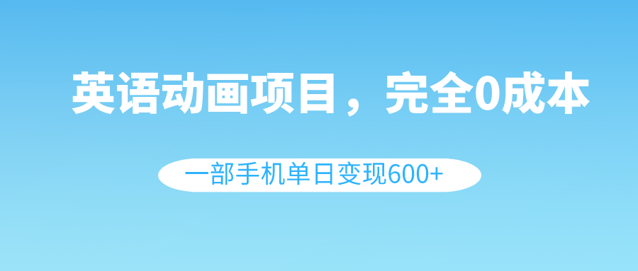 （8396期）英语动画项目，0成本，一部手机单日变现600+（教程+素材） - 首创网