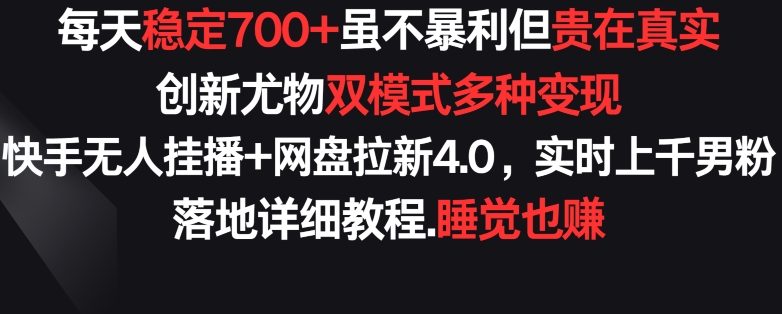 每天稳定700+，收益不高但贵在真实，创新尤物双模式多渠种变现，快手无人挂播+网盘拉新4.0 - 首创网