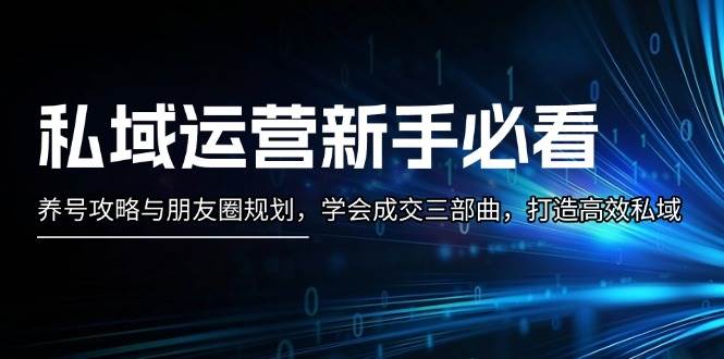 私域运营新手必看：养号攻略与朋友圈规划，学会成交三部曲，打造高效私域 - 首创网