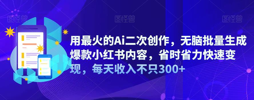 用最火的Ai二次创作，无脑批量生成爆款小红书内容，省时省力快速变现，每天收入不只300+ - 首创网