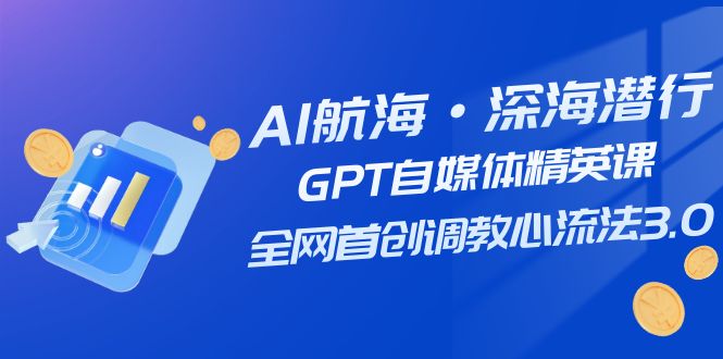 （7630期）AI航海·深海潜行，GPT自媒体精英课，全网首创调教心流法3.0（20节课） - 首创网