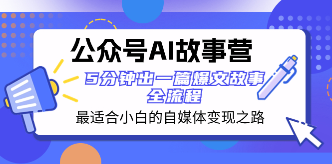 （8173期）公众号AI 故事营 最适合小白的自媒体变现之路  5分钟出一篇爆文故事 全流程 - 首创网