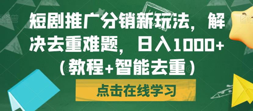 短剧推广分销新玩法，解决去重难题，日入1000+（教程+智能去重）【揭秘】 - 首创网