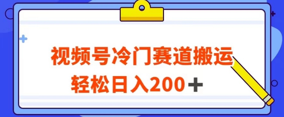 视频号最新冷门赛道搬运玩法，轻松日入200+【揭秘】 - 首创网