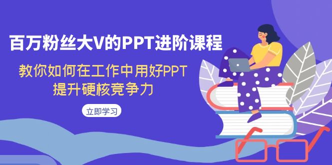 （7296期）百万粉丝大V的PPT进阶课程，教你如何在工作中用好PPT，提升硬核竞争力 - 首创网