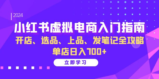 （13036期）小红书虚拟电商入门指南：开店、选品、上品、发笔记全攻略   单店日入700+ - 首创网