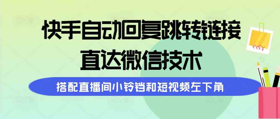 （9808期）快手自动回复跳转链接，直达微信技术，搭配直播间小铃铛和短视频左下角 - 首创网