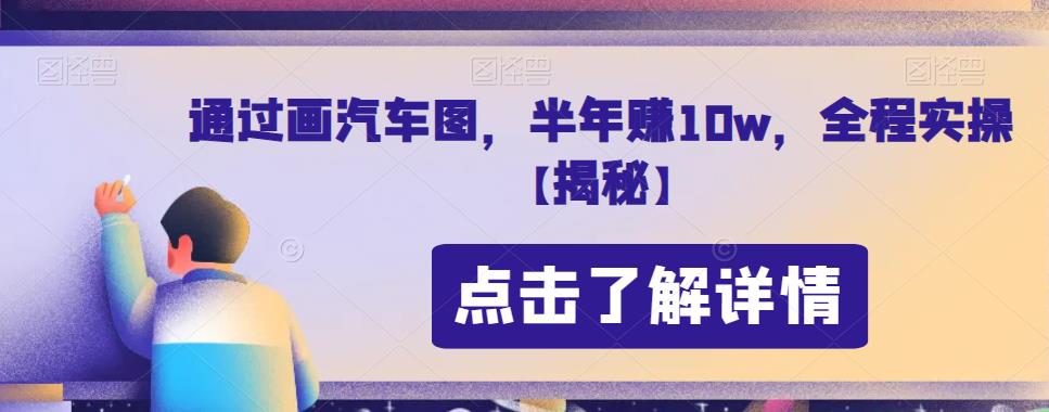 通过画汽车图，半年赚10w，全程实操【揭秘】 - 首创网