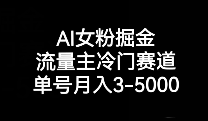 AI女粉掘金，流量主冷门赛道，单号月入3-5000【揭秘】 - 首创网