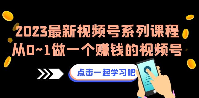 （6856期）2023最新视频号系列课程，从0~1做一个赚钱的视频号（8节视频课） - 首创网