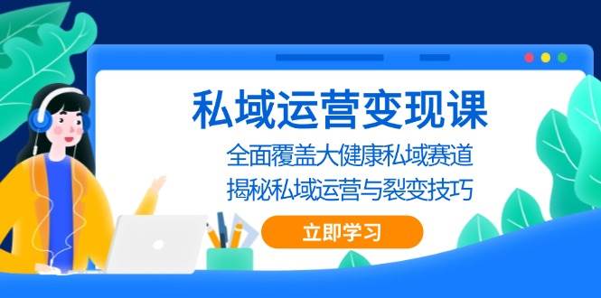 私域运营变现课，全面覆盖大健康私域赛道，揭秘私域 运营与裂变技巧 - 首创网