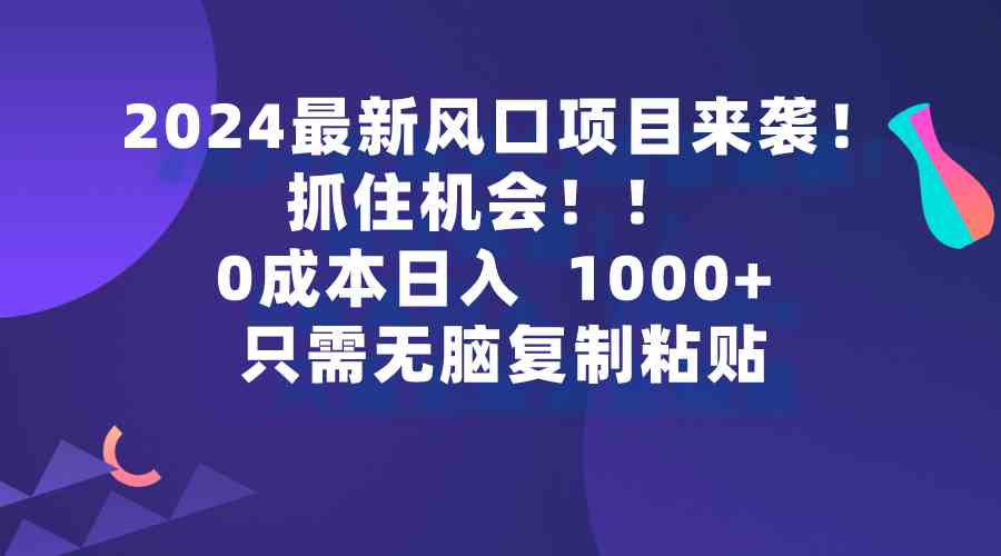 （9899期）2024最新风口项目来袭，抓住机会，0成本一部手机日入1000+，只需无脑复… - 首创网