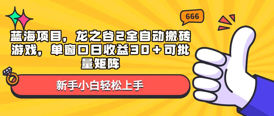 （13769期）蓝海项目，龙之谷2全自动搬砖游戏，单窗口日收益30＋可批量矩阵 - 首创网