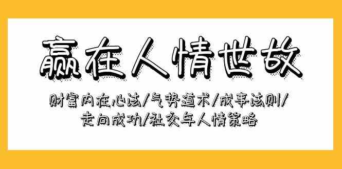 （9959期）赢在-人情世故：财富内在心法/气势道术/成事法则/走向成功/社交与人情策略 - 首创网