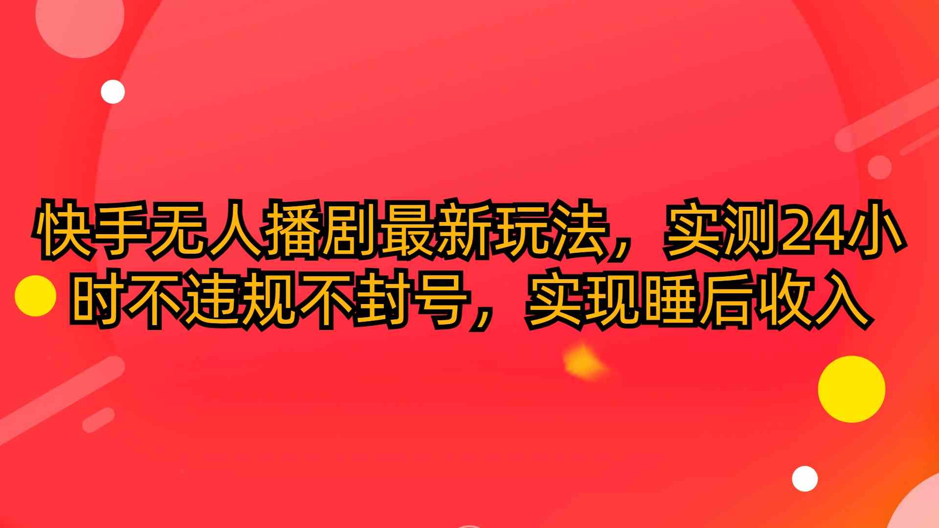 （10068期）快手无人播剧最新玩法，实测24小时不违规不封号，实现睡后收入 - 首创网