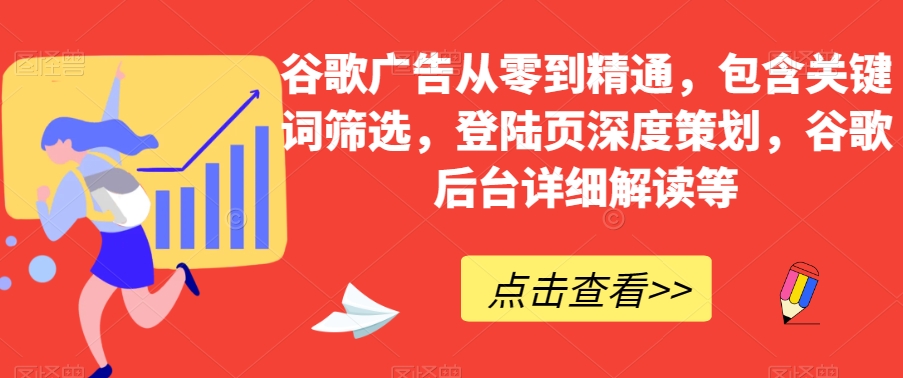 谷歌广告从零到精通，包含关键词筛选，登陆页深度策划，谷歌后台详细解读等 - 首创网