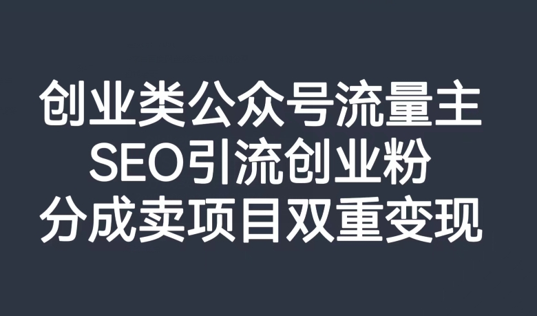 创业类公众号流量主，SEO引流创业粉，分成卖项目双重变现【揭秘】 - 首创网