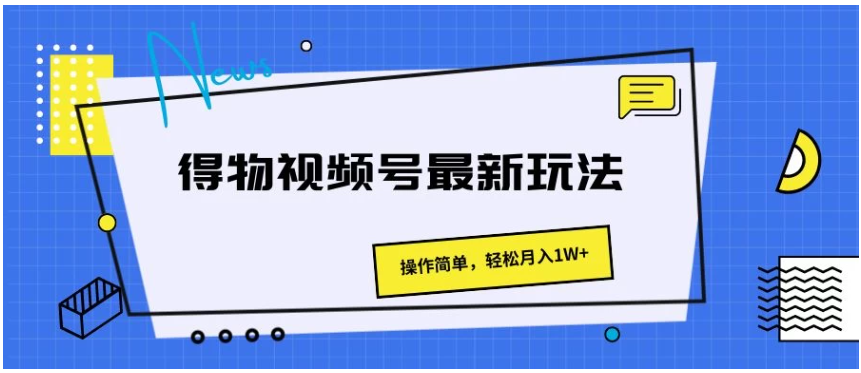 得物视频号最新玩法，操作简单，轻松月入1W+ - 首创网